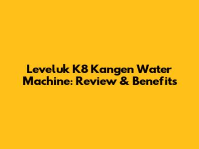 Leveluk K8 Kangen Water Machine: Review & Benefits