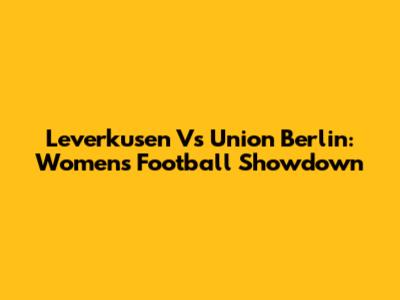 Leverkusen Vs Union Berlin: Women's Football Showdown