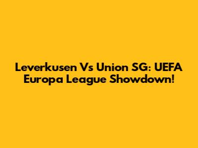 Leverkusen Vs Union SG: UEFA Europa League Showdown!