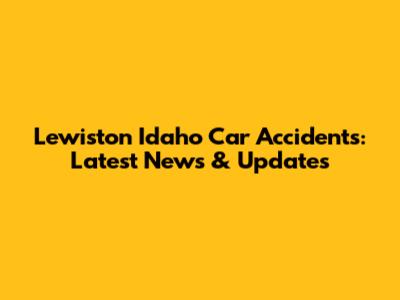 Lewiston Idaho Car Accidents: Latest News & Updates