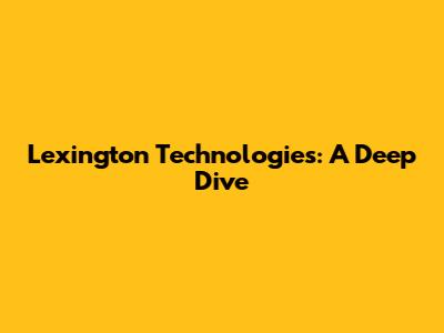 Lexington Technologies: A Deep Dive