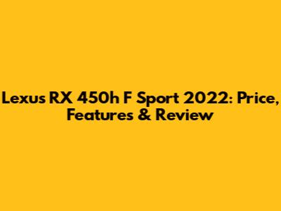 Lexus RX 450h F Sport 2022: Price, Features & Review