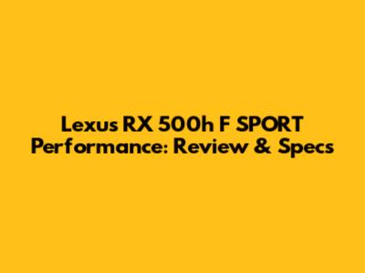 Lexus RX 500h F SPORT Performance: Review & Specs