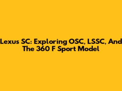 Lexus SC: Exploring OSC, LSSC, And The 360 F Sport Model