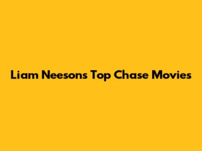 Liam Neeson's Top Chase Movies