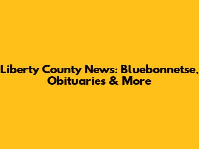 Liberty County News: Bluebonnetse, Obituaries & More