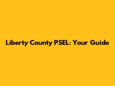 Liberty County PSEL: Your Guide