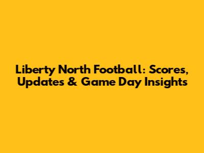 Liberty North Football: Scores, Updates & Game Day Insights