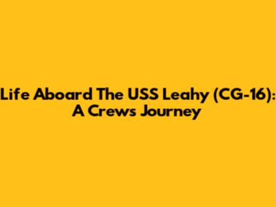 Life Aboard The USS Leahy (CG-16): A Crew's Journey