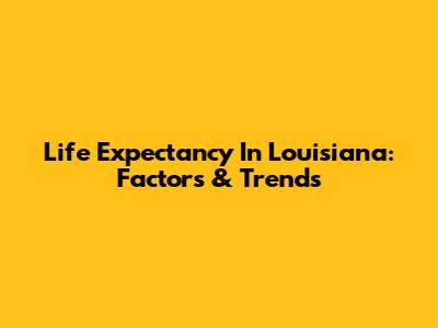 Life Expectancy In Louisiana: Factors & Trends