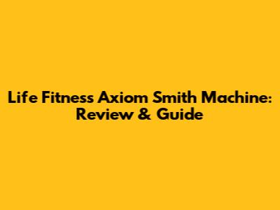 Life Fitness Axiom Smith Machine: Review & Guide