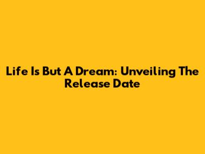 Life Is But A Dream: Unveiling The Release Date