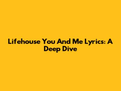 Lifehouse "You And Me" Lyrics: A Deep Dive