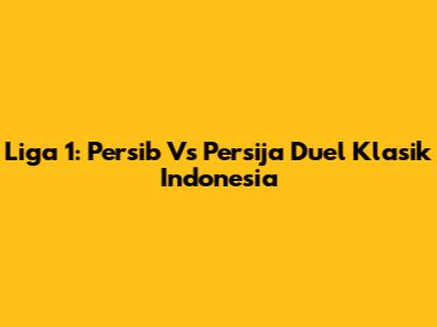 Liga 1: Persib Vs Persija Duel Klasik Indonesia