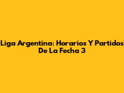 Liga Argentina: Horarios Y Partidos De La Fecha 3