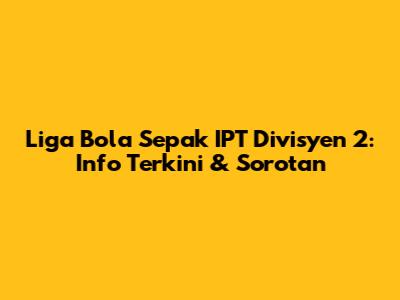 Liga Bola Sepak IPT Divisyen 2: Info Terkini & Sorotan