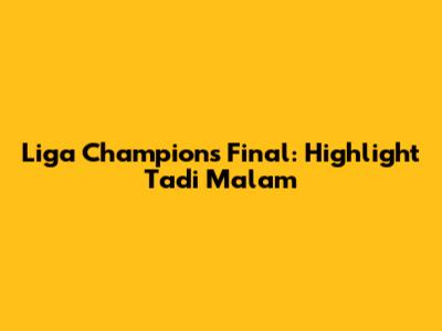 Liga Champions Final: Highlight Tadi Malam