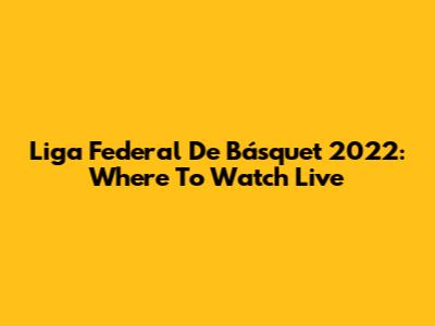 Liga Federal De Básquet 2022: Where To Watch Live