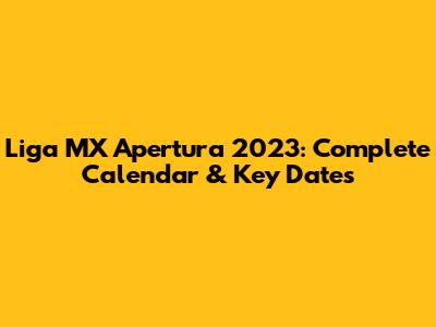 Liga MX Apertura 2023: Complete Calendar & Key Dates