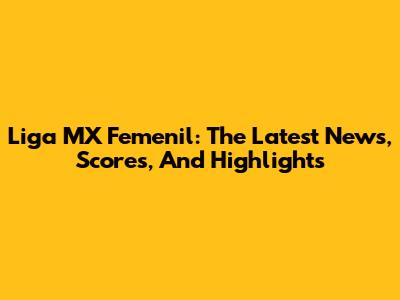 Liga MX Femenil: The Latest News, Scores, And Highlights