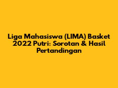 Liga Mahasiswa (LIMA) Basket 2022 Putri: Sorotan & Hasil Pertandingan