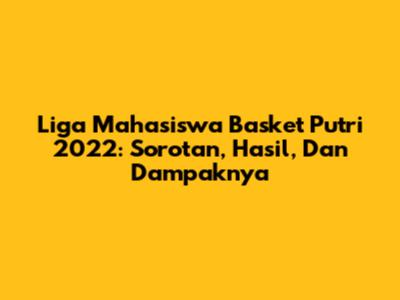 Liga Mahasiswa Basket Putri 2022: Sorotan, Hasil, Dan Dampaknya