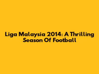 Liga Malaysia 2014: A Thrilling Season Of Football
