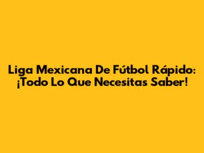 Liga Mexicana De Fútbol Rápido: ¡Todo Lo Que Necesitas Saber!
