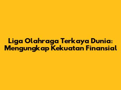 Liga Olahraga Terkaya Dunia: Mengungkap Kekuatan Finansial