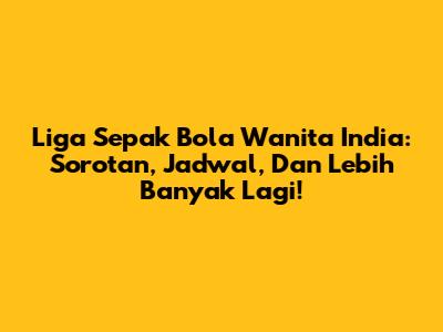 Liga Sepak Bola Wanita India: Sorotan, Jadwal, Dan Lebih Banyak Lagi!