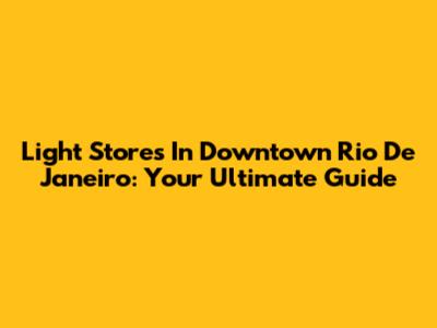 Light Stores In Downtown Rio De Janeiro: Your Ultimate Guide