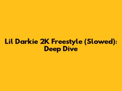 Lil Darkie 2K Freestyle (Slowed): Deep Dive