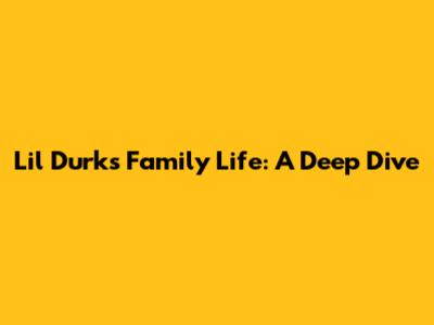 Lil Durk's Family Life: A Deep Dive