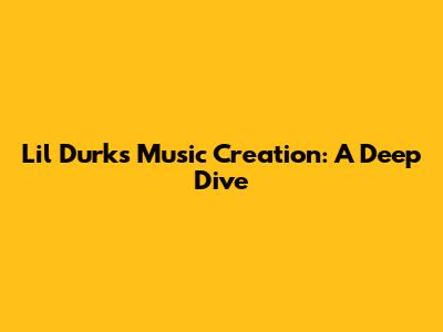 Lil Durk's Music Creation: A Deep Dive