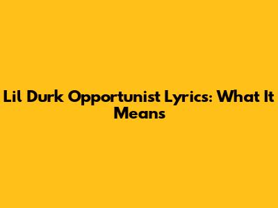 Lil Durk "Opportunist" Lyrics: What It Means