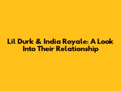 Lil Durk & India Royale: A Look Into Their Relationship