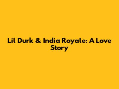 Lil Durk & India Royale: A Love Story