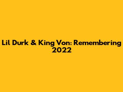 Lil Durk & King Von: Remembering 2022