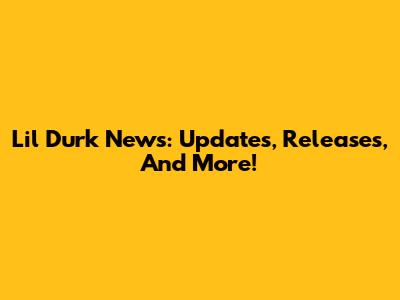 Lil Durk News: Updates, Releases, And More!