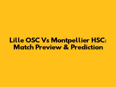 Lille OSC Vs Montpellier HSC: Match Preview & Prediction