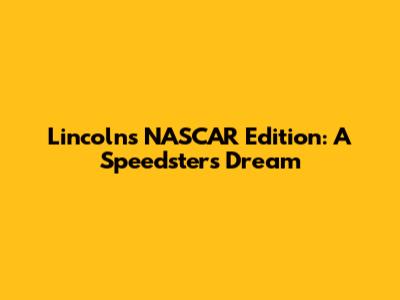 Lincoln's NASCAR Edition: A Speedster's Dream
