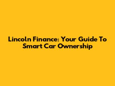 Lincoln Finance: Your Guide To Smart Car Ownership