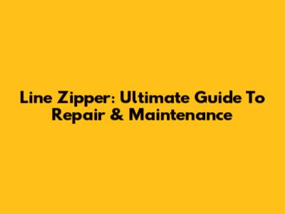 Line Zipper: Ultimate Guide To Repair & Maintenance