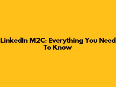 LinkedIn M2C: Everything You Need To Know
