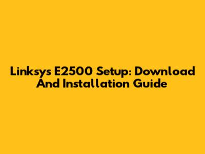 Linksys E2500 Setup: Download And Installation Guide