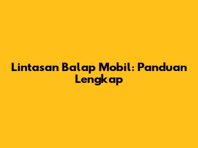 Lintasan Balap Mobil: Panduan Lengkap