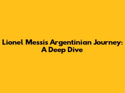 Lionel Messi's Argentinian Journey: A Deep Dive