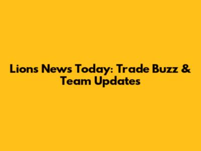 Lions News Today: Trade Buzz & Team Updates