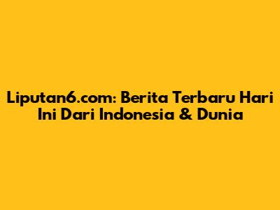 Liputan6.com: Berita Terbaru Hari Ini Dari Indonesia & Dunia