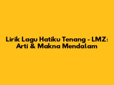 Lirik Lagu 'Hatiku Tenang' - LMZ: Arti & Makna Mendalam